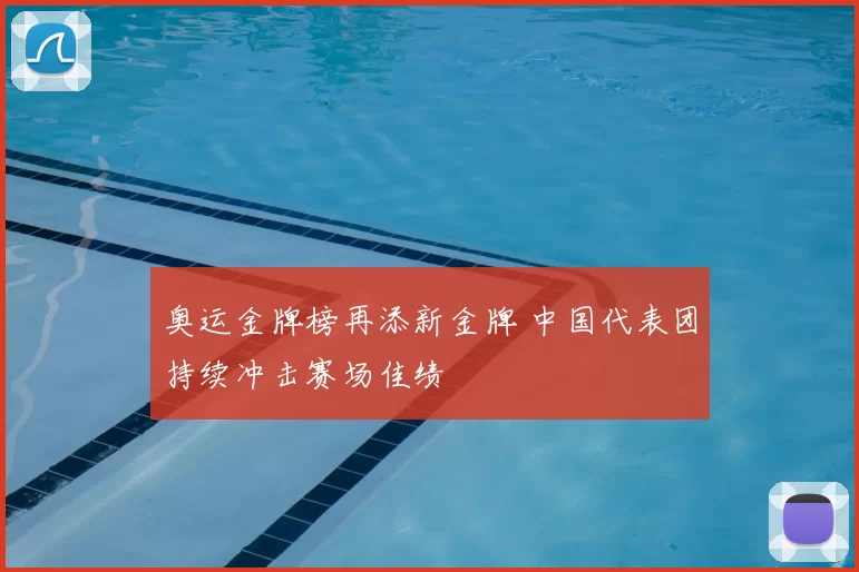奥运金牌榜再添新金牌 中国代表团持续冲击赛场佳绩