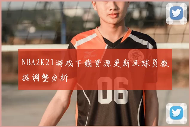 NBA2K21游戏下载资源更新及球员数据调整分析