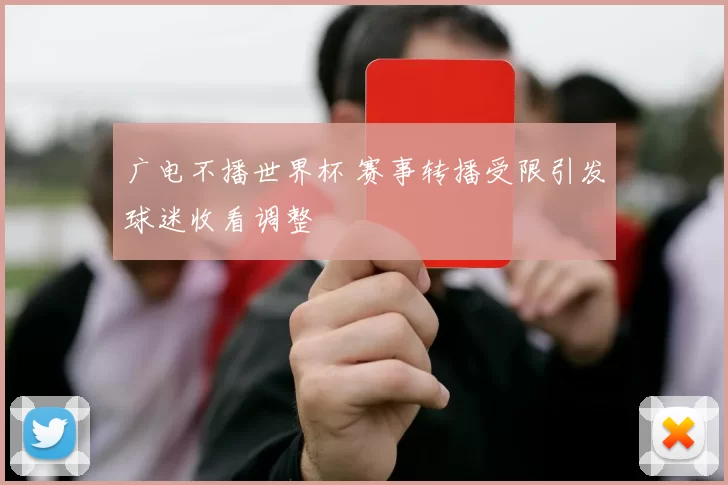 广电不播世界杯 赛事转播受限引发球迷收看调整