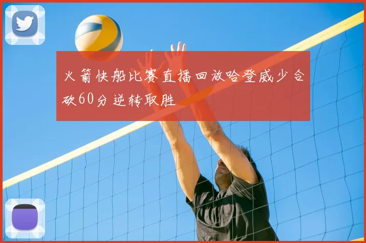 火箭快船比赛直播回放哈登威少合砍60分逆转取胜