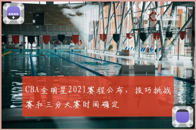 CBA全明星2021赛程公布，技巧挑战赛和三分大赛时间确定