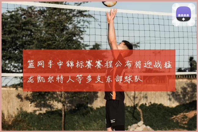 篮网季中锦标赛赛程公布将迎战猛龙凯尔特人等多支东部球队