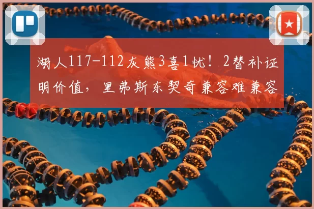湖人117-112灰熊3喜1忧！2替补证明价值，里弗斯东契奇兼容难兼容