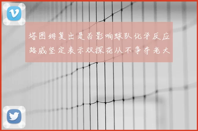 塔图姆复出是否影响球队化学反应路威坚定表示双探花从不争夺老大地位