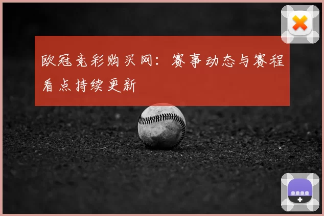 欧冠竞彩购买网:赛事动态与赛程看点持续更新