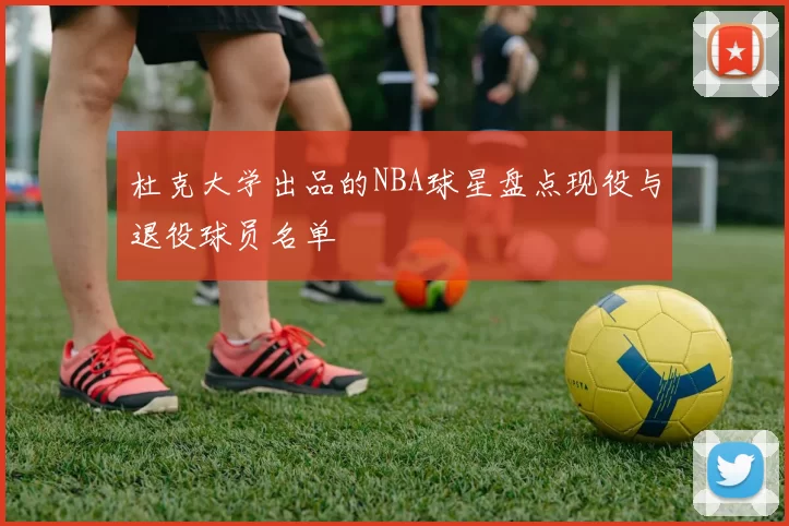 杜克大学出品的NBA球星盘点现役与退役球员名单
