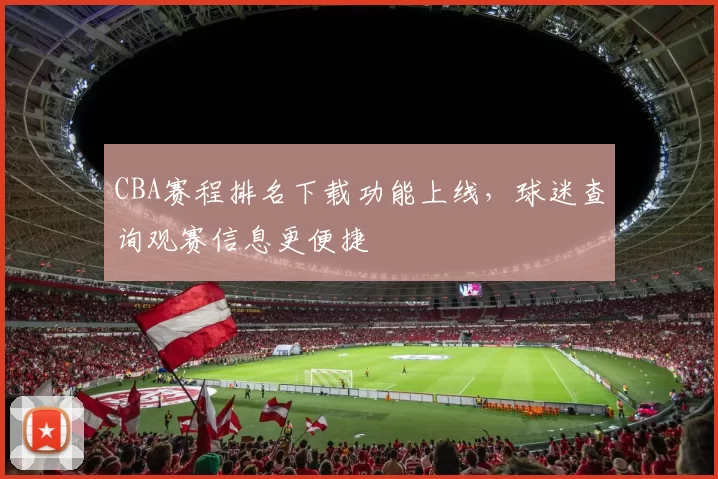 CBA赛程排名下载功能上线，球迷查询观赛信息更便捷