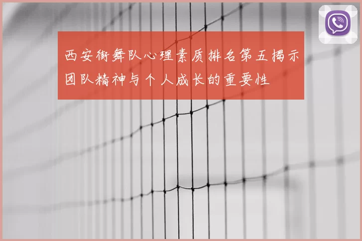 西安街舞队心理素质排名第五揭示团队精神与个人成长的重要性