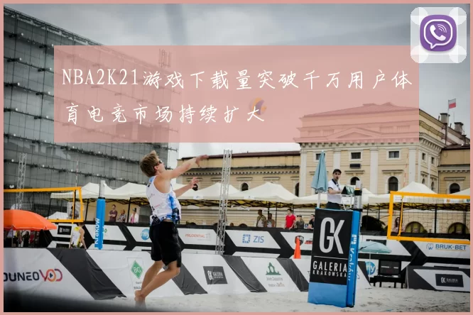 NBA2K21游戏下载量突破千万用户体育电竞市场持续扩大