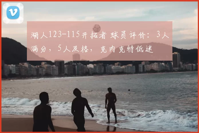 湖人123-115开拓者 球员评价：3人满分，5人及格，克内克特低迷