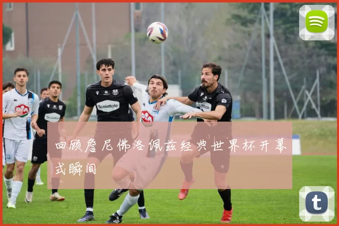 回顾詹尼佛洛佩兹经典世界杯开幕式瞬间