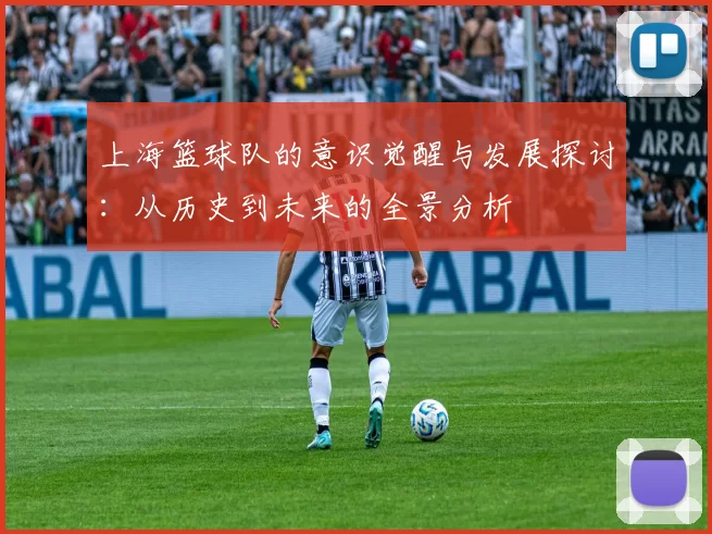 上海篮球队的意识觉醒与发展探讨：从历史到未来的全景分析