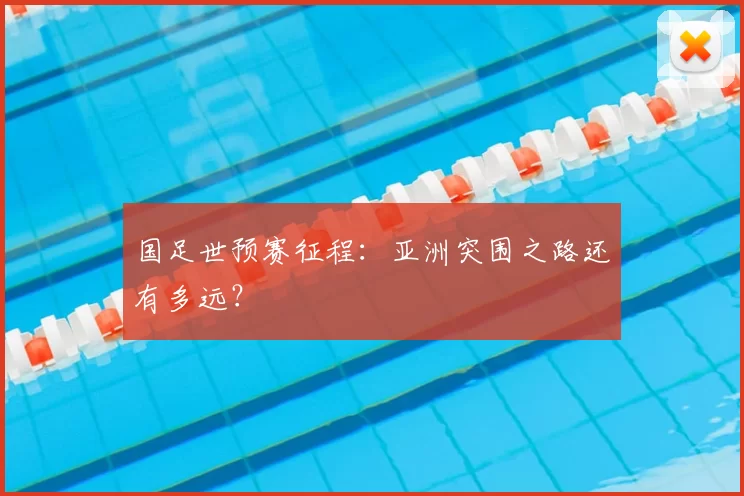 国足世预赛征程：亚洲突围之路还有多远？