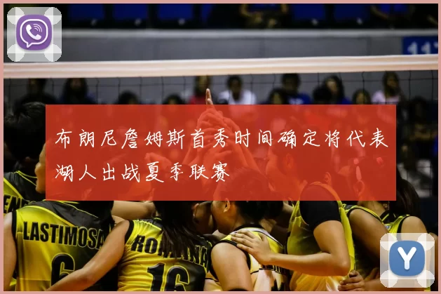 布朗尼詹姆斯首秀时间确定将代表湖人出战夏季联赛